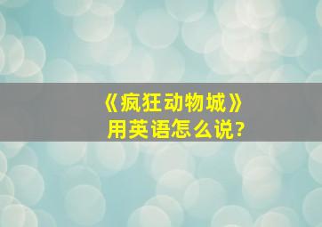 《疯狂动物城》用英语怎么说?