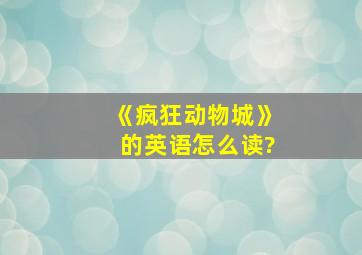 《疯狂动物城》的英语怎么读?