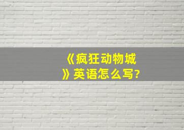 《疯狂动物城》英语怎么写?