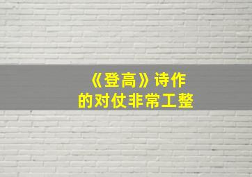 《登高》诗作的对仗非常工整