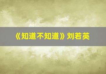 《知道不知道》刘若英