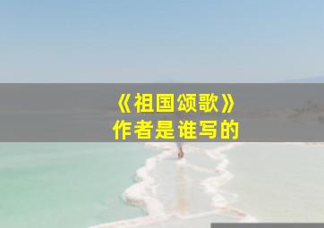 《祖国颂歌》作者是谁写的