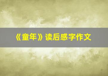 《童年》读后感字作文