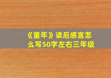 《童年》读后感言怎么写50字左右三年级