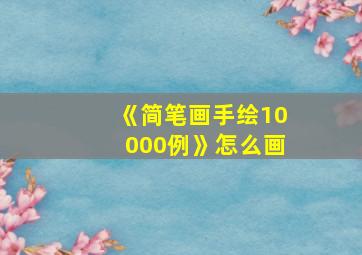 《简笔画手绘10000例》怎么画