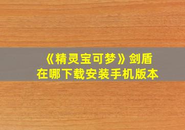 《精灵宝可梦》剑盾在哪下载安装手机版本