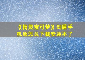 《精灵宝可梦》剑盾手机版怎么下载安装不了