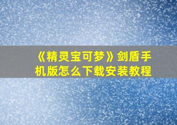 《精灵宝可梦》剑盾手机版怎么下载安装教程