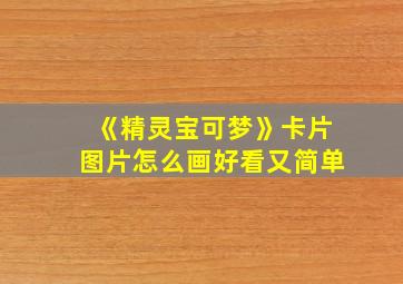 《精灵宝可梦》卡片图片怎么画好看又简单