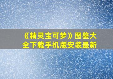 《精灵宝可梦》图鉴大全下载手机版安装最新