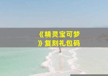 《精灵宝可梦》复刻礼包码