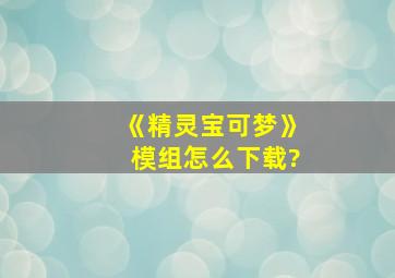 《精灵宝可梦》模组怎么下载?