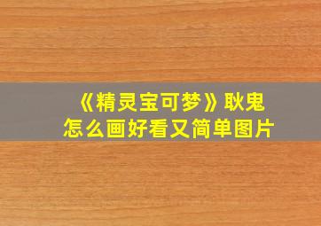 《精灵宝可梦》耿鬼怎么画好看又简单图片