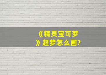 《精灵宝可梦》超梦怎么画?