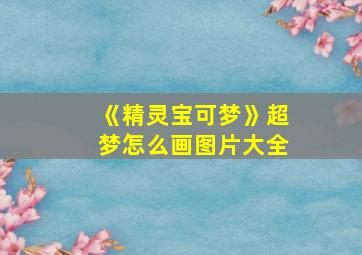 《精灵宝可梦》超梦怎么画图片大全