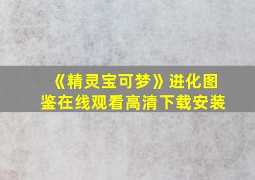 《精灵宝可梦》进化图鉴在线观看高清下载安装