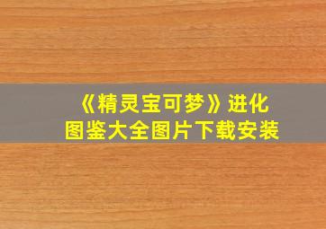 《精灵宝可梦》进化图鉴大全图片下载安装