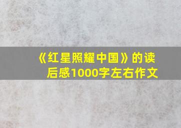 《红星照耀中国》的读后感1000字左右作文