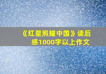 《红星照耀中国》读后感1000字以上作文