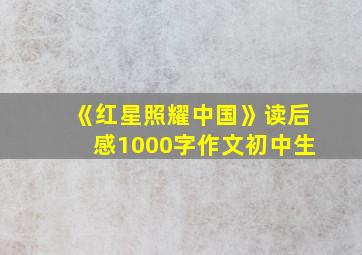 《红星照耀中国》读后感1000字作文初中生