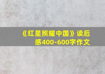 《红星照耀中国》读后感400-600字作文