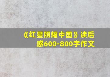 《红星照耀中国》读后感600-800字作文