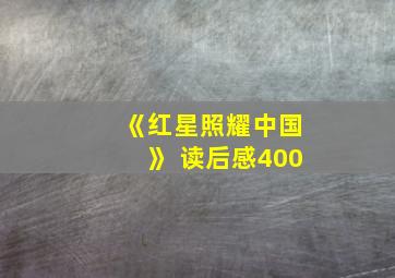 《红星照耀中国》 读后感400