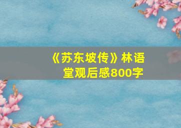 《苏东坡传》林语堂观后感800字