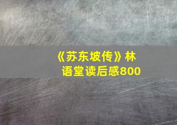 《苏东坡传》林语堂读后感800