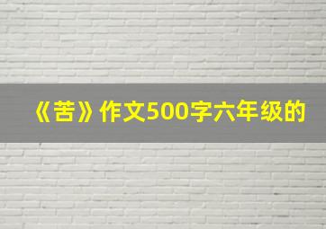 《苦》作文500字六年级的