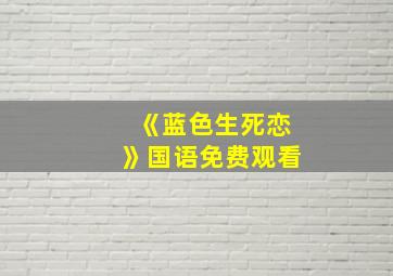 《蓝色生死恋》国语免费观看