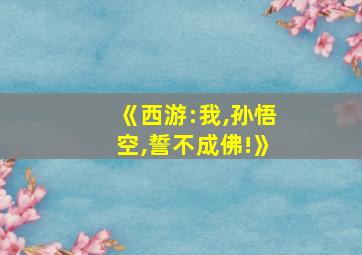 《西游:我,孙悟空,誓不成佛!》