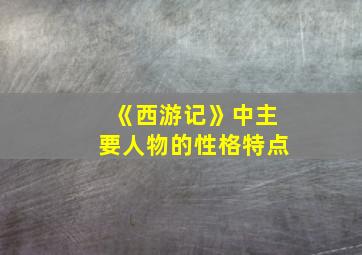 《西游记》中主要人物的性格特点