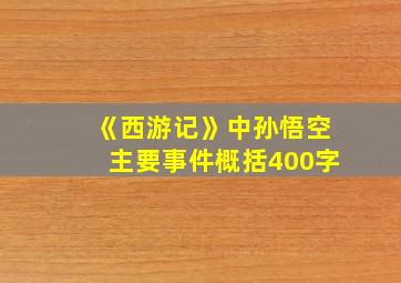 《西游记》中孙悟空主要事件概括400字