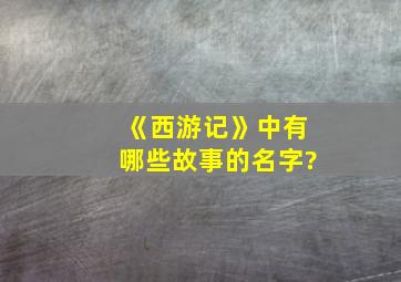 《西游记》中有哪些故事的名字?