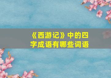 《西游记》中的四字成语有哪些词语