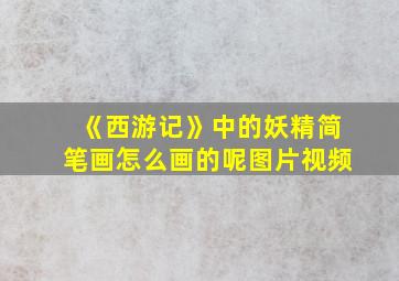 《西游记》中的妖精简笔画怎么画的呢图片视频