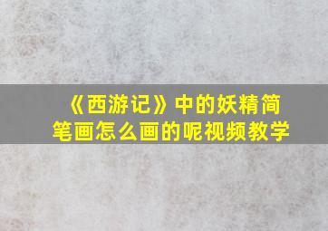 《西游记》中的妖精简笔画怎么画的呢视频教学