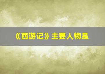 《西游记》主要人物是