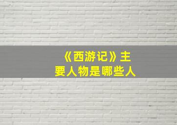 《西游记》主要人物是哪些人