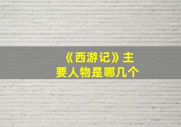 《西游记》主要人物是哪几个