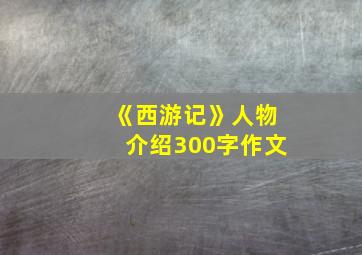 《西游记》人物介绍300字作文