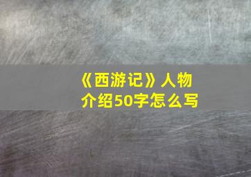 《西游记》人物介绍50字怎么写