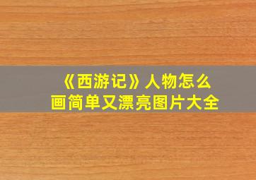 《西游记》人物怎么画简单又漂亮图片大全