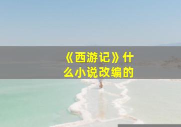 《西游记》什么小说改编的