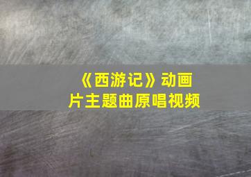 《西游记》动画片主题曲原唱视频