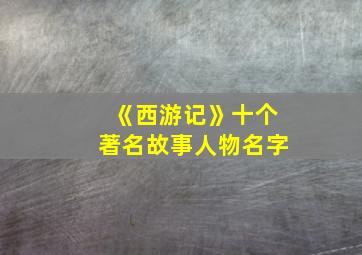 《西游记》十个著名故事人物名字