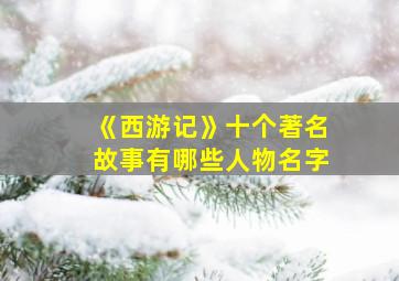 《西游记》十个著名故事有哪些人物名字