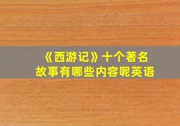 《西游记》十个著名故事有哪些内容呢英语