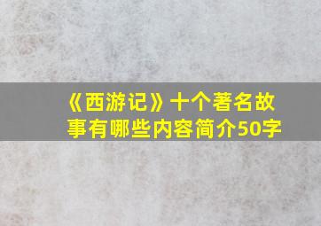 《西游记》十个著名故事有哪些内容简介50字